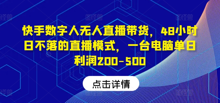 快手数字人无人直播带货，48小时日不落的直播模式，一台电脑单日利润200-500-冒泡网