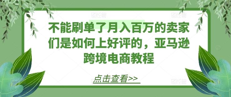 不能刷单了月入百万的卖家们是如何上好评的，亚马逊跨境电商教程-冒泡网