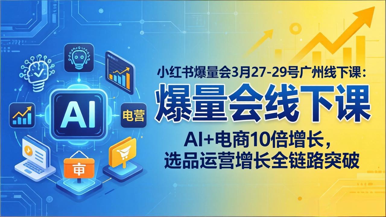 小红书爆量会3月27-29号广州线下课：AI+电商10倍增长，选品运营增长全链路突破-冒泡网