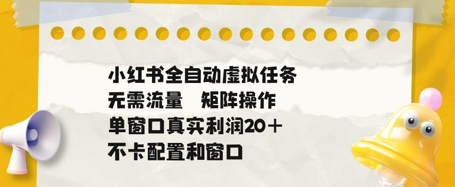 小红书全自动虚拟任务，矩阵操作无需流量，单窗口20+真实收益，不卡配置和窗口【揭秘】-冒泡网