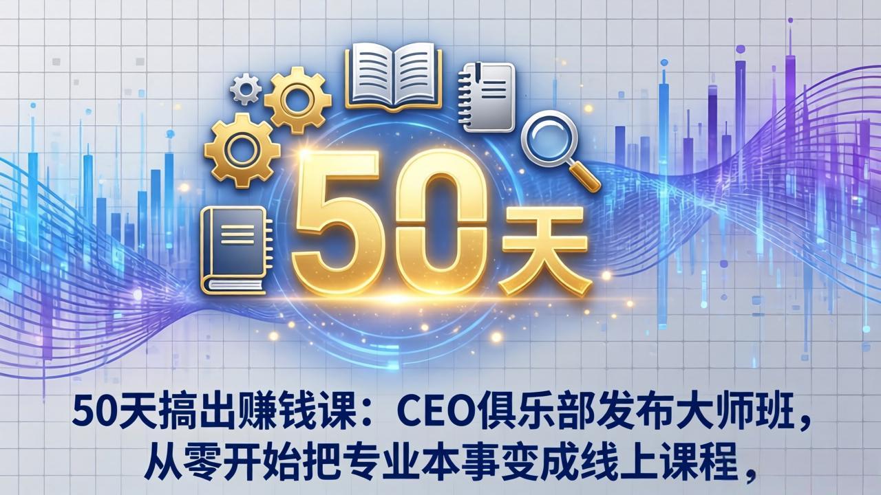 50天搞出赚钱课：CEO俱乐部发布大师班，从零开始把专业本事变成线上课程-冒泡网