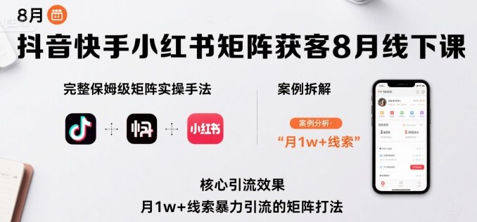 抖音快手小红书矩阵获客8月线下课，完整保姆级矩阵实操手法与案例拆解，月1w+线索暴力引流的矩阵打法-冒泡网