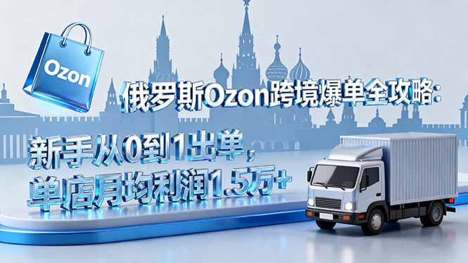 俄罗斯Ozon跨境爆单全攻略：新手从0到1出单，单店月均利润1.5万+-冒泡网