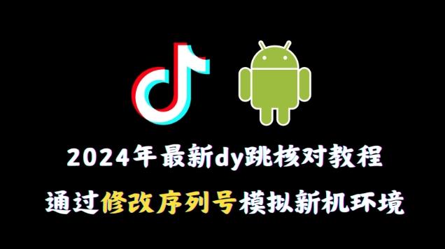 2024年最新抖音跳核对教程，通过修改序列号模拟新机环境【揭秘】-冒泡网