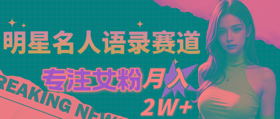 明星名人语录赛道全新升级玩法，专注女粉，月入2W＋(教程+1303G素材-冒泡网