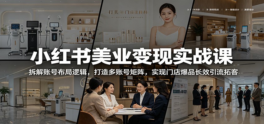 小红书美业变现实战课：拆解账号布局逻辑，打造多账号矩阵，实现门店爆品长效引流拓客-冒泡网