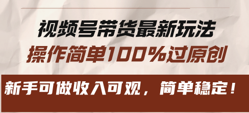 视频号带货最新玩法，操作简单100%过原创，新手可做收入可观，简单稳定！-冒泡网