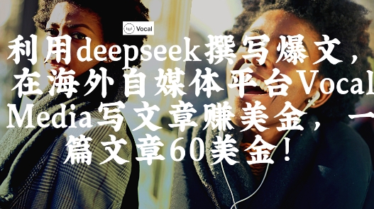 出海搞钱！利用deepseek撰写爆文，在海外自媒体平台Vocal Media写文章挣美金，一篇文章60刀-冒泡网
