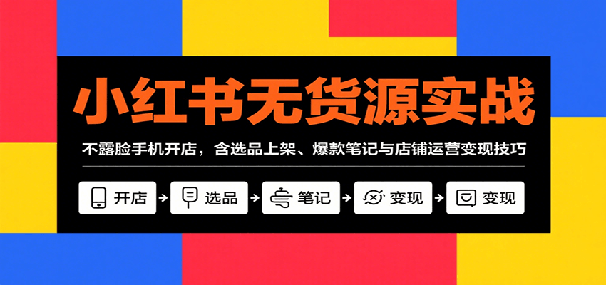 小红书无货源实战，不露脸手机开店，含选品上架、爆款笔记与店铺运营变现技巧-冒泡网