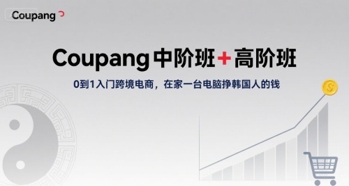 Coupang中阶班+高阶班，0到1入门跨境电商，在家一台电脑挣韩国人的钱-冒泡网
