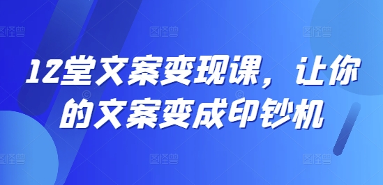 12堂文案变现课，让你的文案变成印钞机-冒泡网