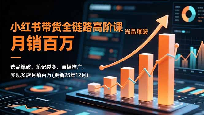 f58b807d318c2e4a7c3067dd6186d430.jpeg 小红书带货全链路高阶课,选品爆破、笔记裂变、直播推广,实现多店月销百万(更新25年12月