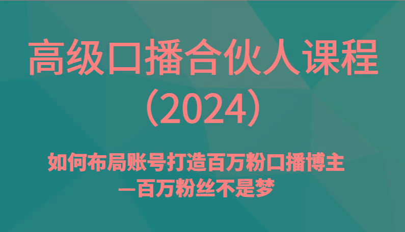 高级口播合伙人课程(2024)如何布局账号打造百万粉口播博主—百万粉丝不是梦-冒泡网
