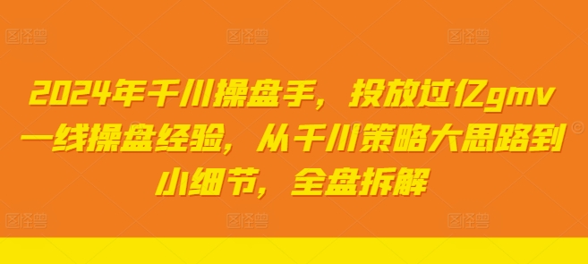 2024年千川操盘手，投放过亿gmv一线操盘经验，从千川策略大思路到小细节，全盘拆解-冒泡网