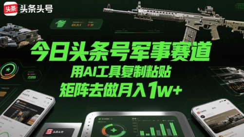 今日头条号军事赛道，用AI工具复制粘贴，矩阵去做月入1w+-冒泡网
