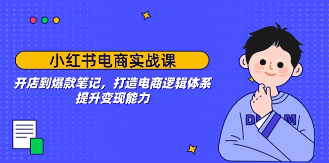小红书电商实战课：开店到爆款笔记，打造电商逻辑体系，提升变现能力-冒泡网