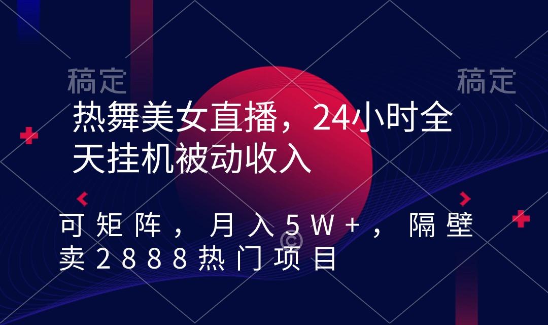 热舞美女直播，24小时全天挂机被动收入，可矩阵 月入5W+隔壁卖2888热门项目-冒泡网