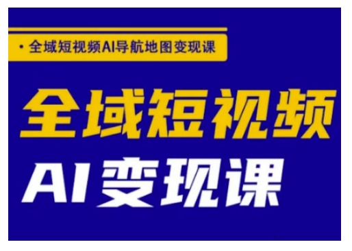 全域短视频AI导航地图变现课，全域短视频AI变现课-冒泡网