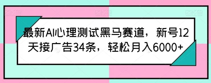 最新AI心理测试黑马赛道，新号12天接广告34条，轻松月入6000+【揭秘】-冒泡网