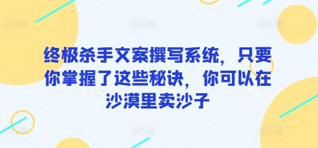终极杀手文案撰写系统，只要你掌握了这些秘诀，你可以在沙漠里卖沙子-冒泡网