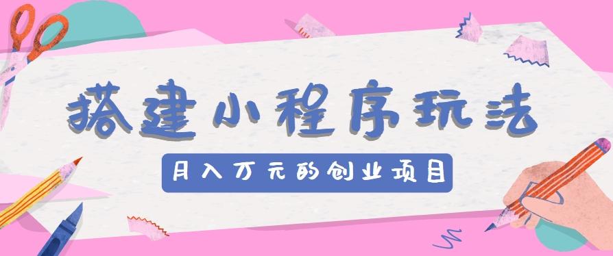 搭建小程序玩法分享，如何开启月收入万元的创业项目-冒泡网