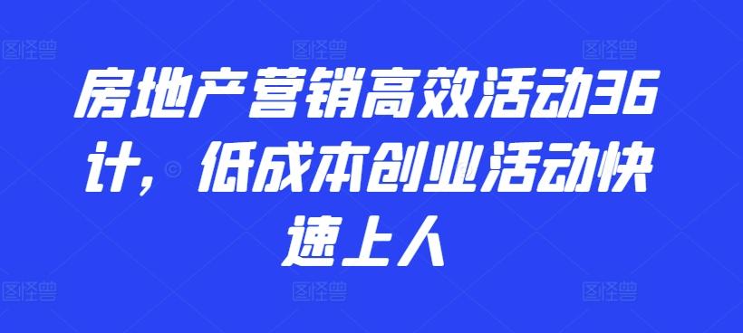 房地产营销高效活动36计，​低成本创业活动快速上人-冒泡网