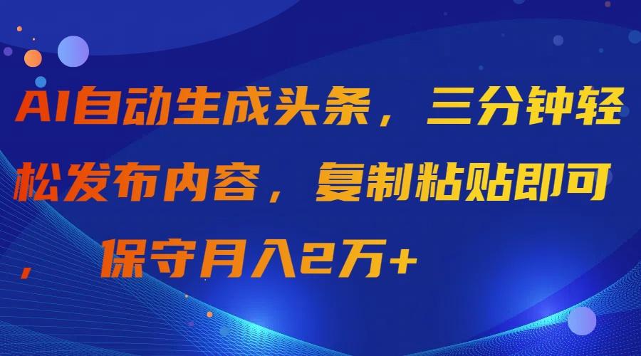 (9811期)AI自动生成头条，三分钟轻松发布内容，复制粘贴即可， 保守月入2万+-冒泡网