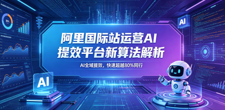 阿里国际站运营AI提效平台新算法解析26年5月新课，AI全域提效，快速超越80%同行-冒泡网