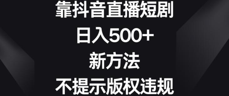 靠抖音直播短剧，日入500+，新方法、不提示版权违规【揭秘】-冒泡网