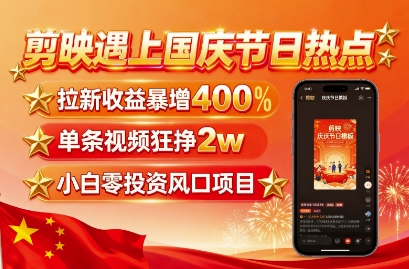 剪映遇上国庆热点，拉新收益暴增400%，单条视频狂挣2W+，无需剪辑基础，几分钟一条作品-冒泡网