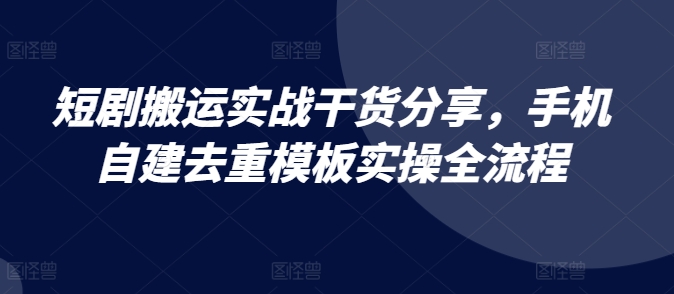 短剧搬运实战干货分享，手机自建去重模板实操全流程-冒泡网