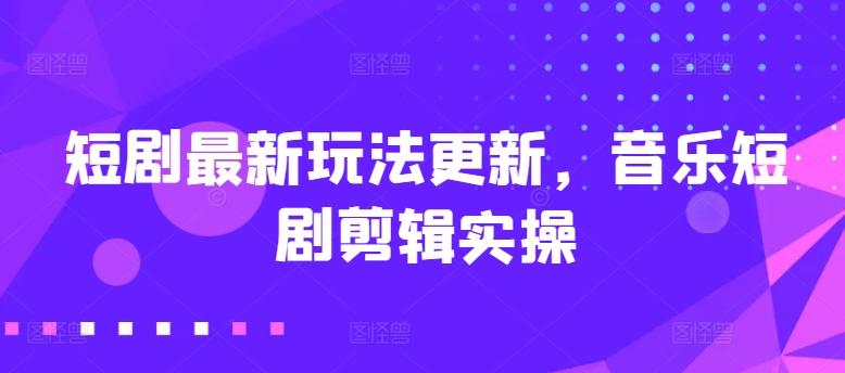 短剧最新玩法更新，音乐短剧剪辑实操【揭秘】-冒泡网