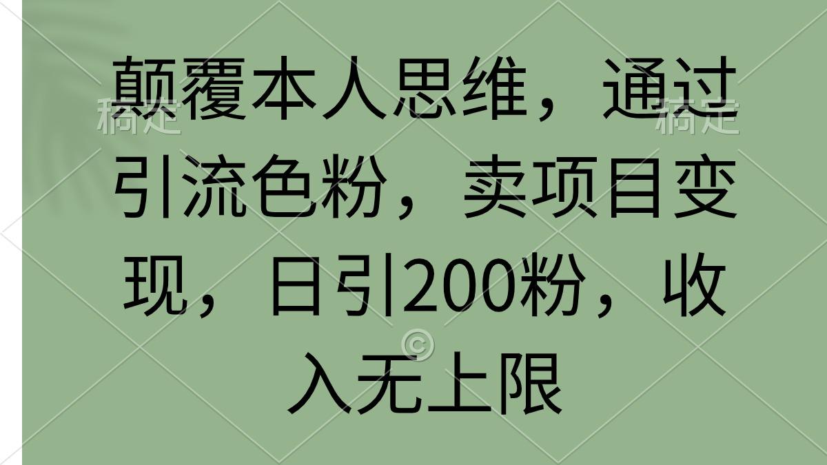 (9523期)颠覆本人思维，通过引流色粉，卖项目变现，日引200粉，收入无上限-冒泡网