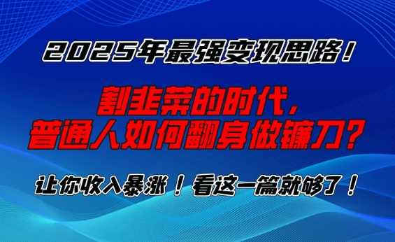 2025年最强变现思路，割韭菜的时代， 普通人如何翻身做镰刀？【揭秘】-冒泡网