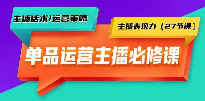 (9424期)单品运营实操主播必修课：主播话术/运营策略/主播表现力(27节课)-冒泡网