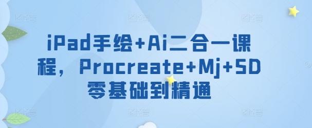 iPad手绘+Ai二合一课程，​Procreate+Mj+SD零基础到精通-冒泡网