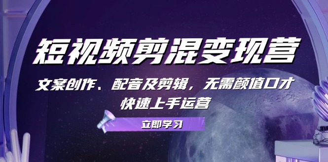 短视频剪混变现营：文案创作、配音及剪辑，无需颜值口才，快速上手运营-冒泡网