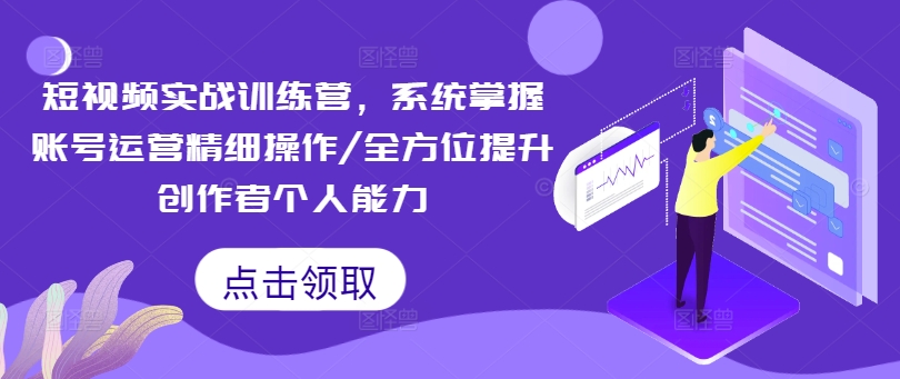 短视频实战训练营，系统掌握账号运营精细操作/全方位提升创作者个人能力-冒泡网