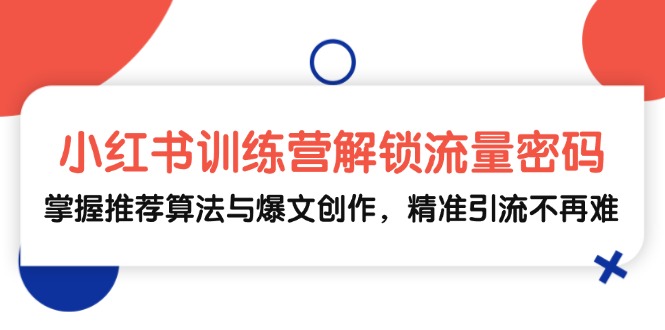 小红书训练营解锁流量密码，掌握推荐算法与爆文创作，精准引流不再难-冒泡网