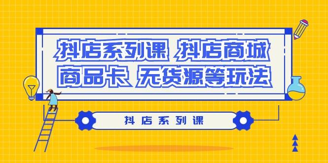 抖店系列课，​抖店商城、商品卡、无货源等玩法-冒泡网