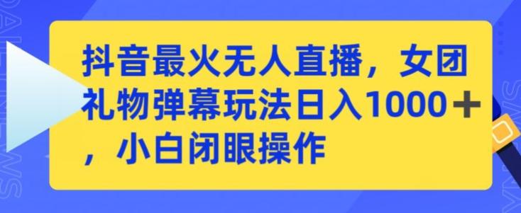抖音最火无人直播，女团礼物弹幕玩法，日赚一千＋，小白闭眼操作【揭秘】-冒泡网