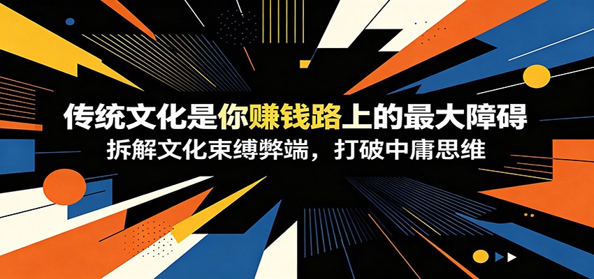 付费文章:《传统文化是你赚钱路上的最大障碍》拆解文化束缚弊端,打破中庸思维-冒泡网