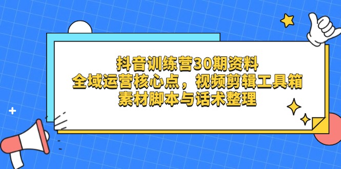 抖音训练营30期资料，全域运营核心点，视频剪辑工具箱 素材脚本与话术整理-冒泡网