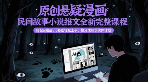 原创悬疑漫画民间故事小说推文全新完整课程， 搭配ai绘画，0基础轻松上手，撸分成和伙伴计划-冒泡网