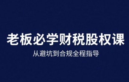25年企业财税与股权实战课，从避坑到合规全程指导-冒泡网