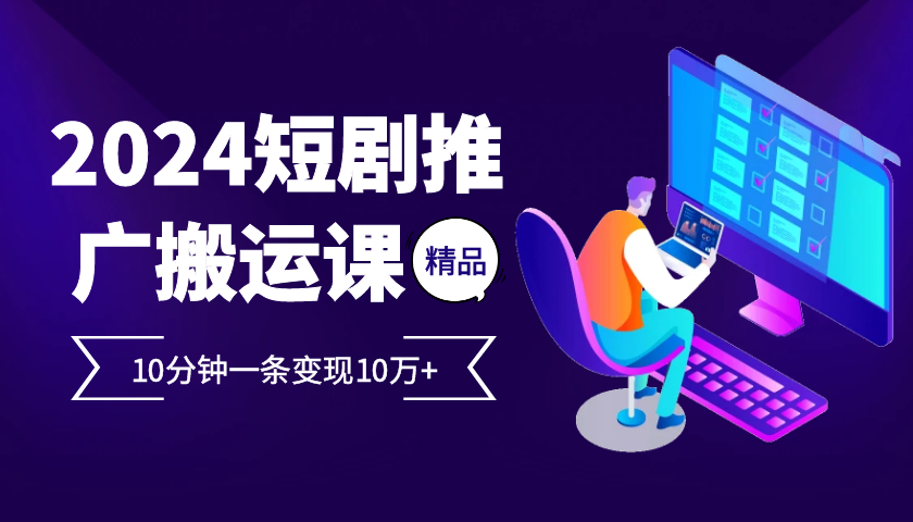 2024最火爆的项目短剧推广搬运实操课10分钟一条，单条变现10万+-冒泡网