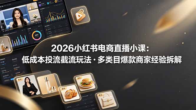 2026小红书电商直播小课，低成本投流截流玩法，多类目爆款商家经验完整拆解教学-冒泡网