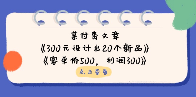 某付费文章：《300元设计出20个新品》+《客单价500，利润300》-冒泡网