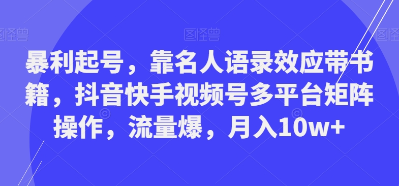 暴利起号，靠名人语录效应带书籍，抖音快手视频号多平台矩阵操作，流量爆，月入10w+-冒泡网
