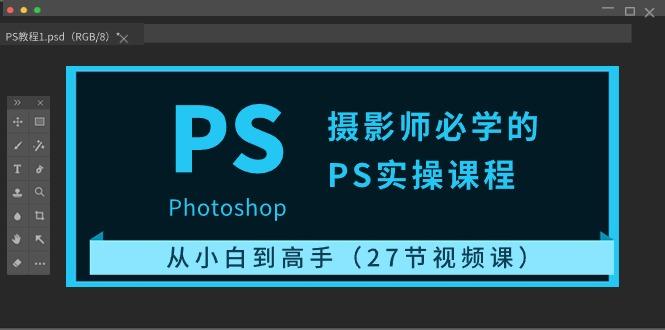 摄影师必学的PS实操课程：从小白到高手(27节视频课)-冒泡网